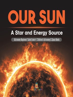 cover image of Our Sun --A Star and Energy Source--Astronomy Beginners' Guide Grade 4--Children's Astronomy & Space Books